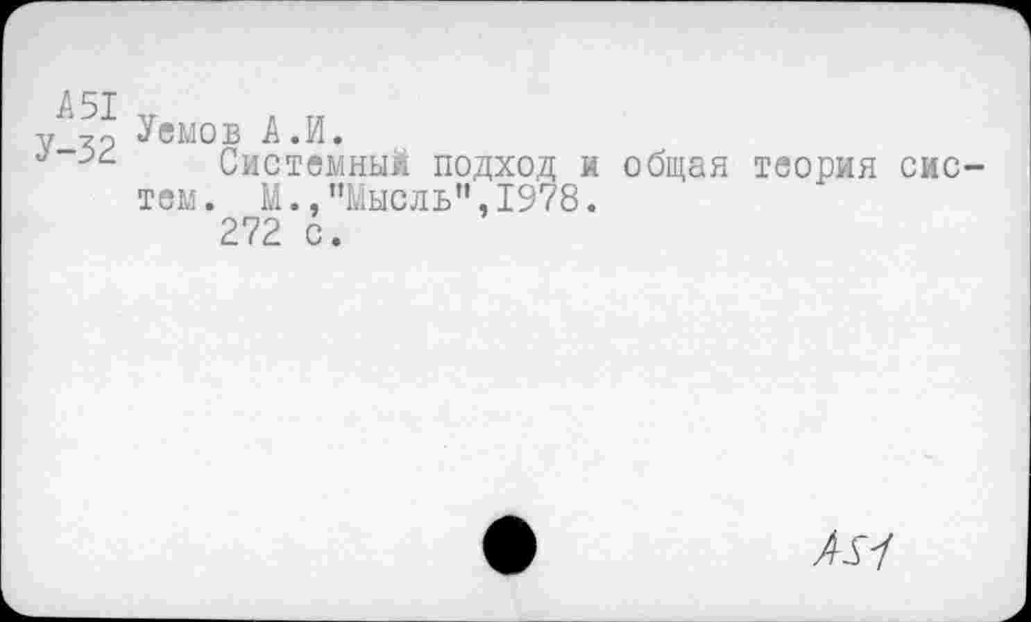 ﻿А51
У-32
Уемов А.И.
Системный подход и общая теория систем. М.,"Мысль",1978.
272 с.
